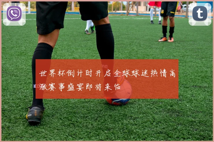 世界杯倒计时开启全球球迷热情高涨赛事盛宴即将来临