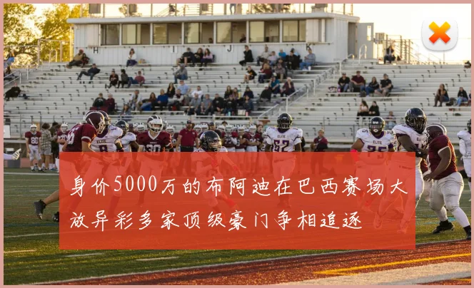 身价5000万的布阿迪在巴西赛场大放异彩多家顶级豪门争相追逐