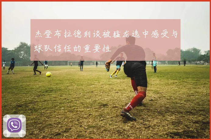 杰登布拉德利谈被猛龙选中感受与球队信任的重要性