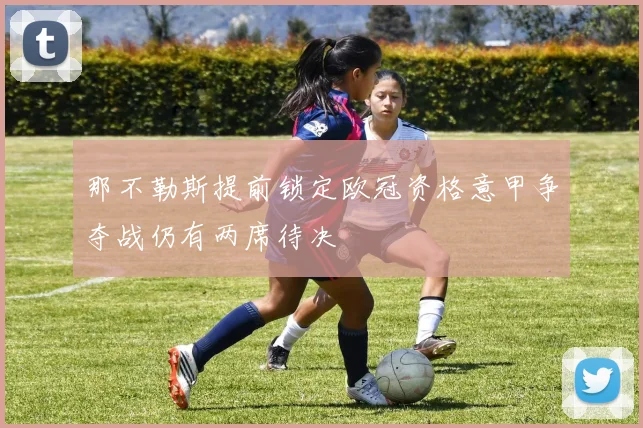 那不勒斯提前锁定欧冠资格意甲争夺战仍有两席待决