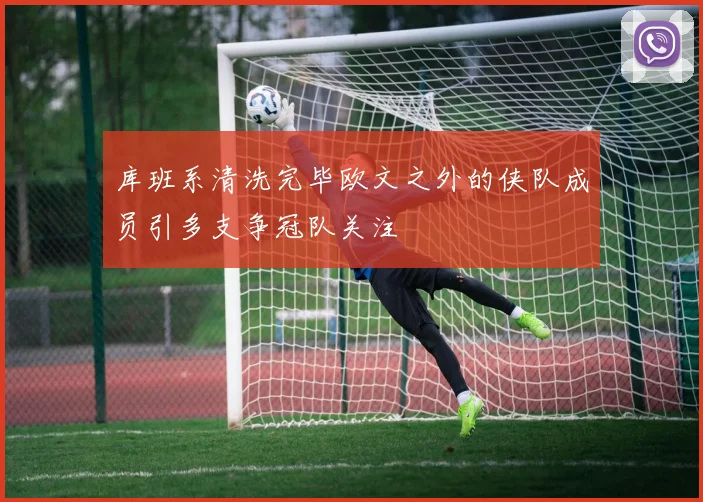 库班系清洗完毕欧文之外的侠队成员引多支争冠队关注