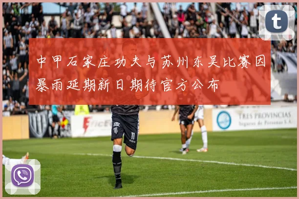 中甲石家庄功夫与苏州东吴比赛因暴雨延期新日期待官方公布