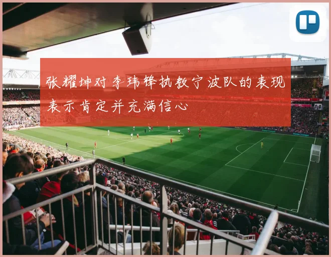 张耀坤对李玮锋执教宁波队的表现表示肯定并充满信心