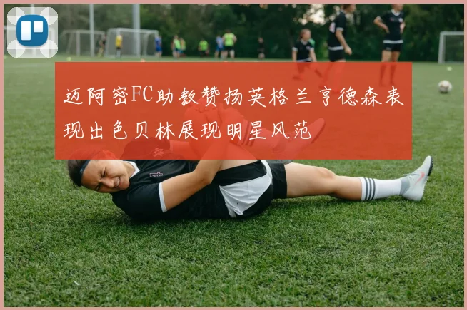 迈阿密FC助教赞扬英格兰亨德森表现出色贝林展现明星风范