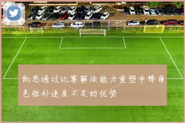 凯恩通过比赛解读能力重塑中锋角色弥补速度不足的优势